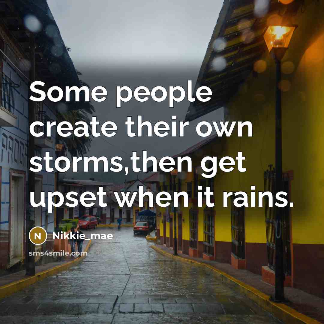 “Some people create their own storms,then get upset when it rains.” quote by Nikkie_mae