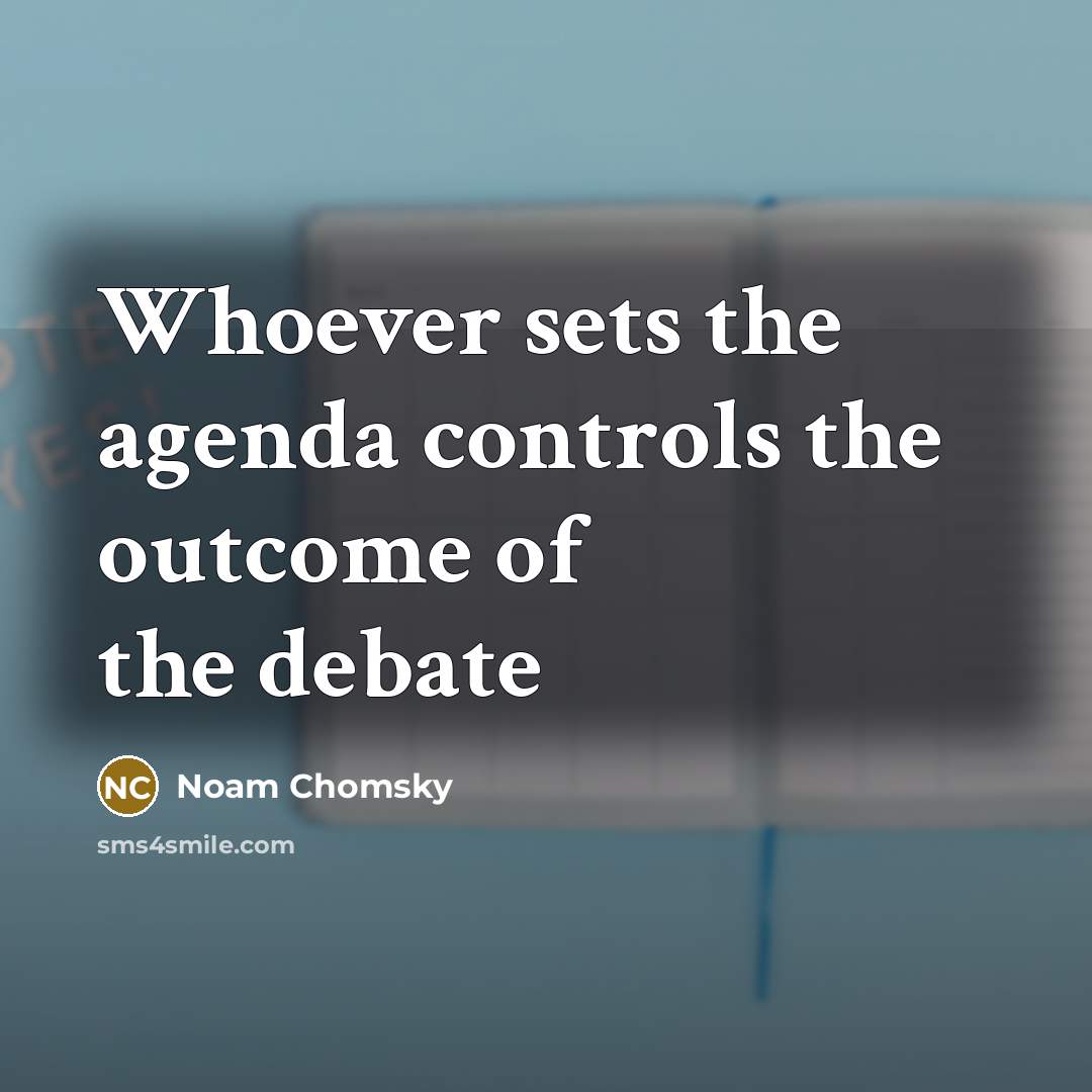 “Whoever sets the agenda controls the outcome of the debate” quote by Noam Chomsky