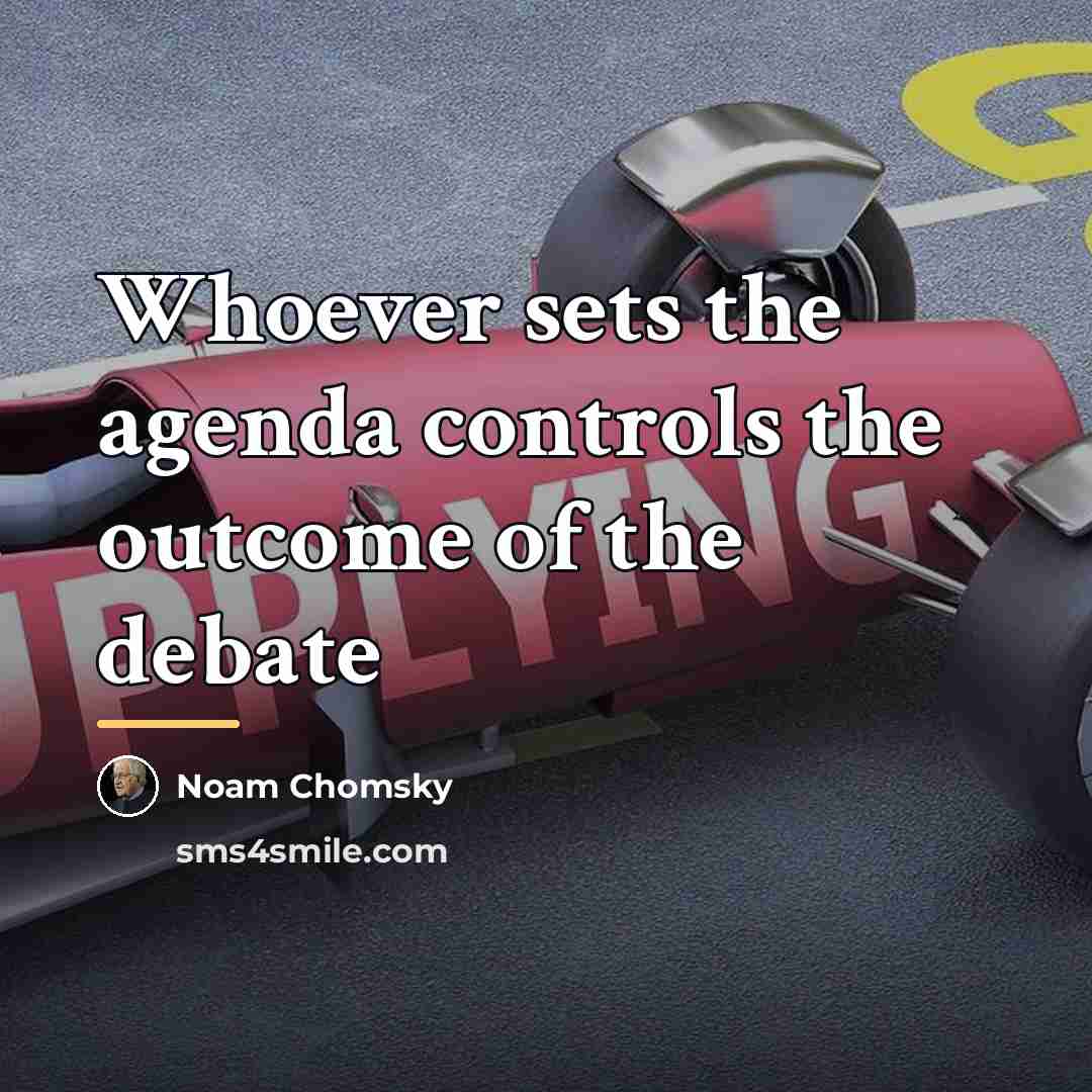 “Whoever sets the agenda controls the outcome of the debate…” quote by Noam Chomsky