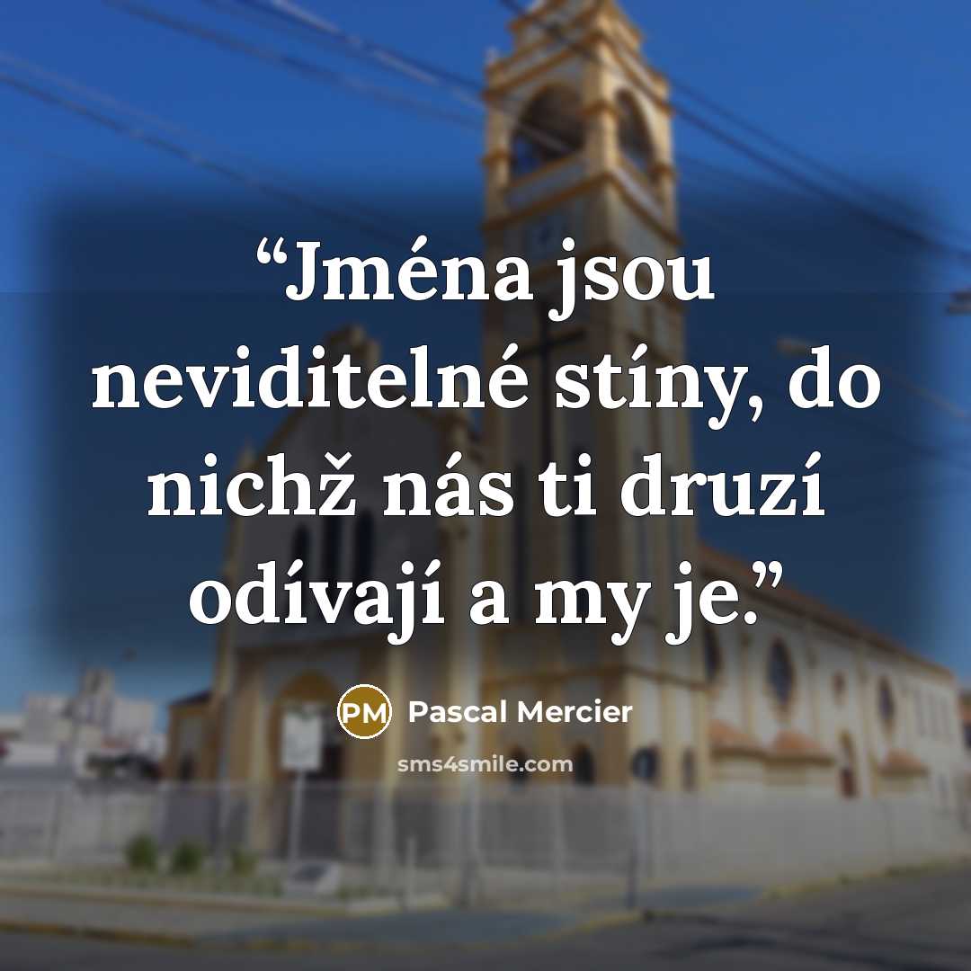 “Jména jsou neviditelné stíny, do nichž nás ti druzí odívají a my je.” quote by Pascal Mercier