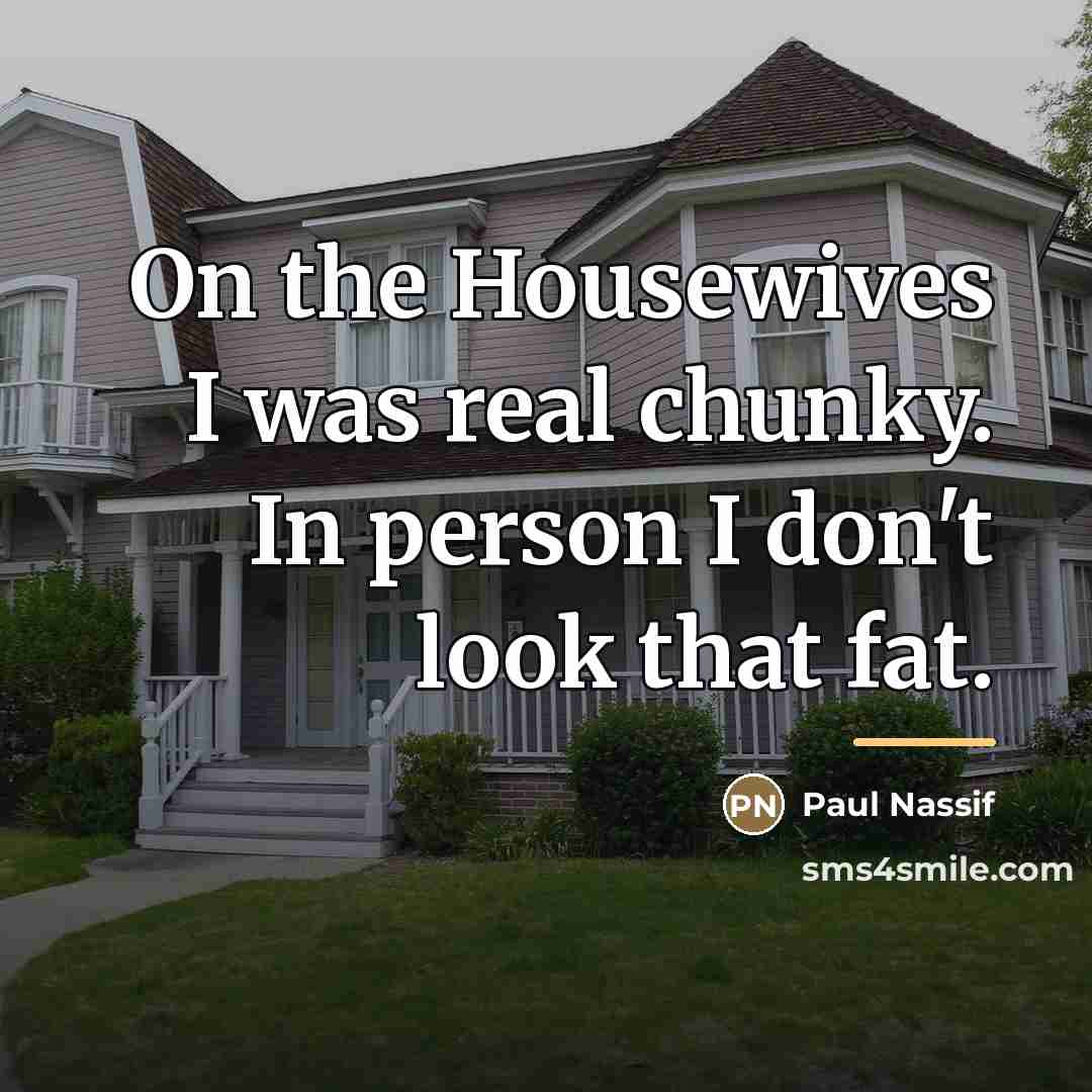 “On the Housewives I was real chunky. In person I…” quote by Paul Nassif
