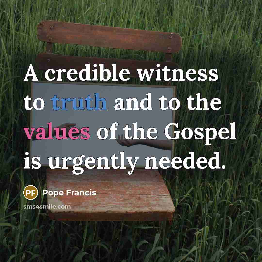 “A credible witness to truth and to the values of…” quote by Pope Francis