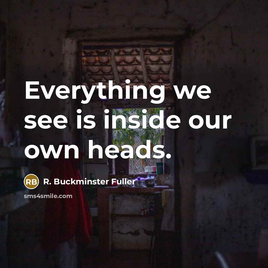“Everything we see is inside our own heads.” quote by R. Buckminster Fuller