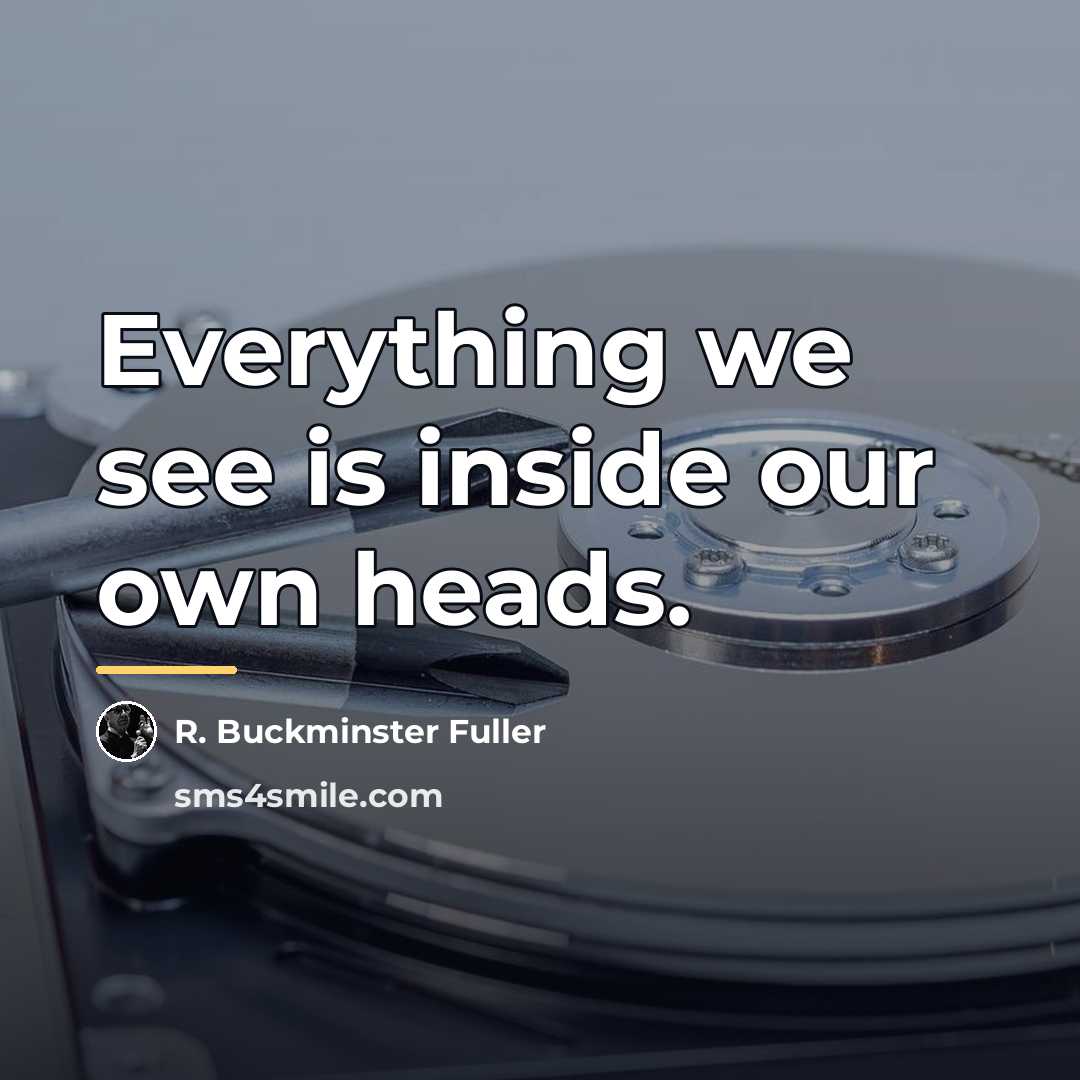“Everything we see is inside our own heads.…” quote by R. Buckminster Fuller
