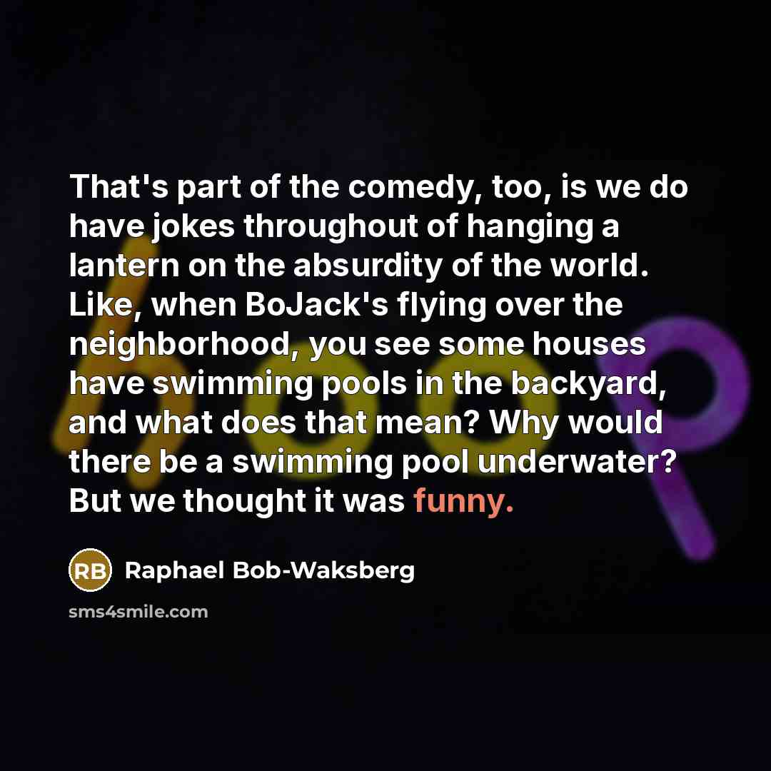 “That's part of the comedy, too, is we do have…” quote by Raphael Bob-Waksberg