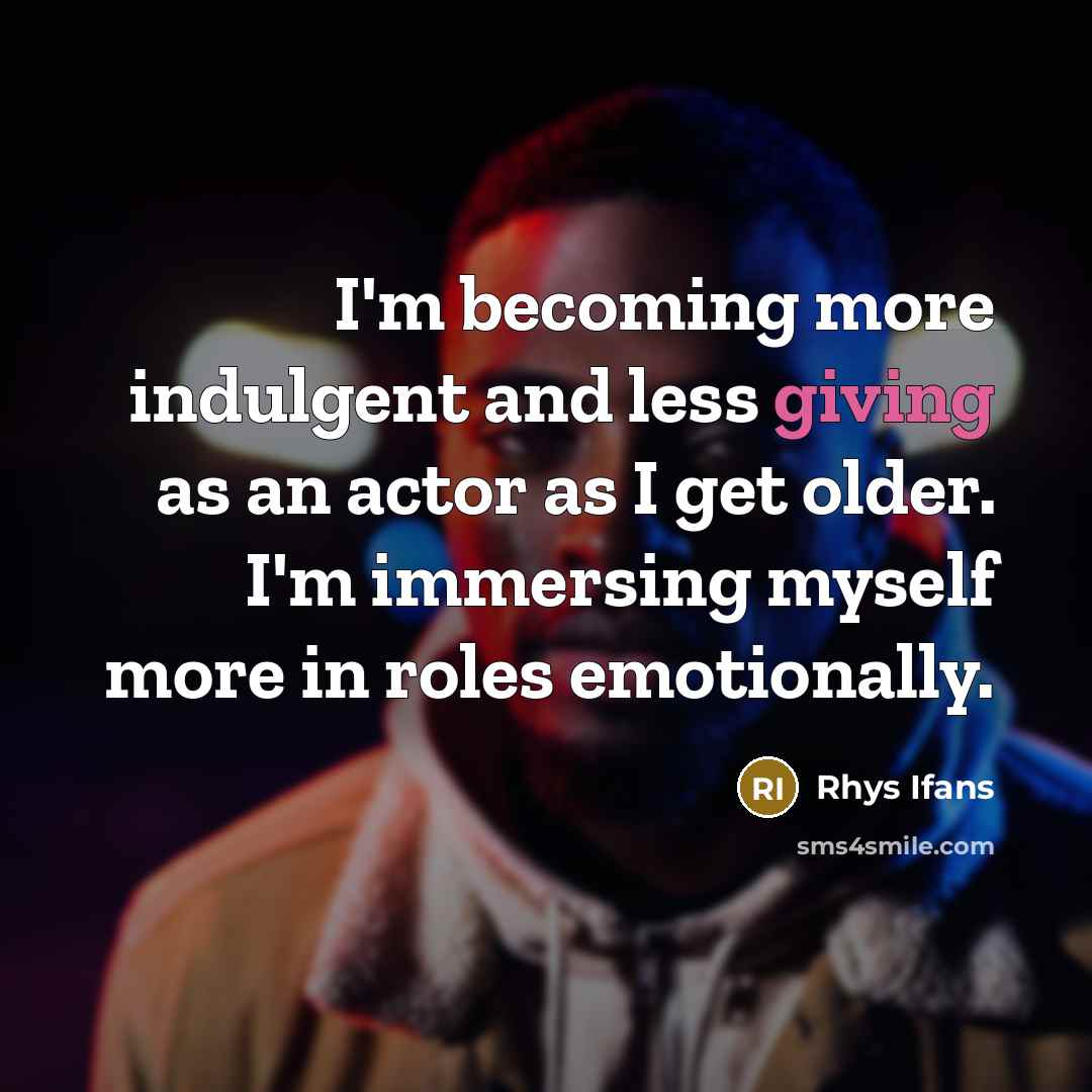 “I'm becoming more indulgent and less giving as an actor…” quote by Rhys Ifans