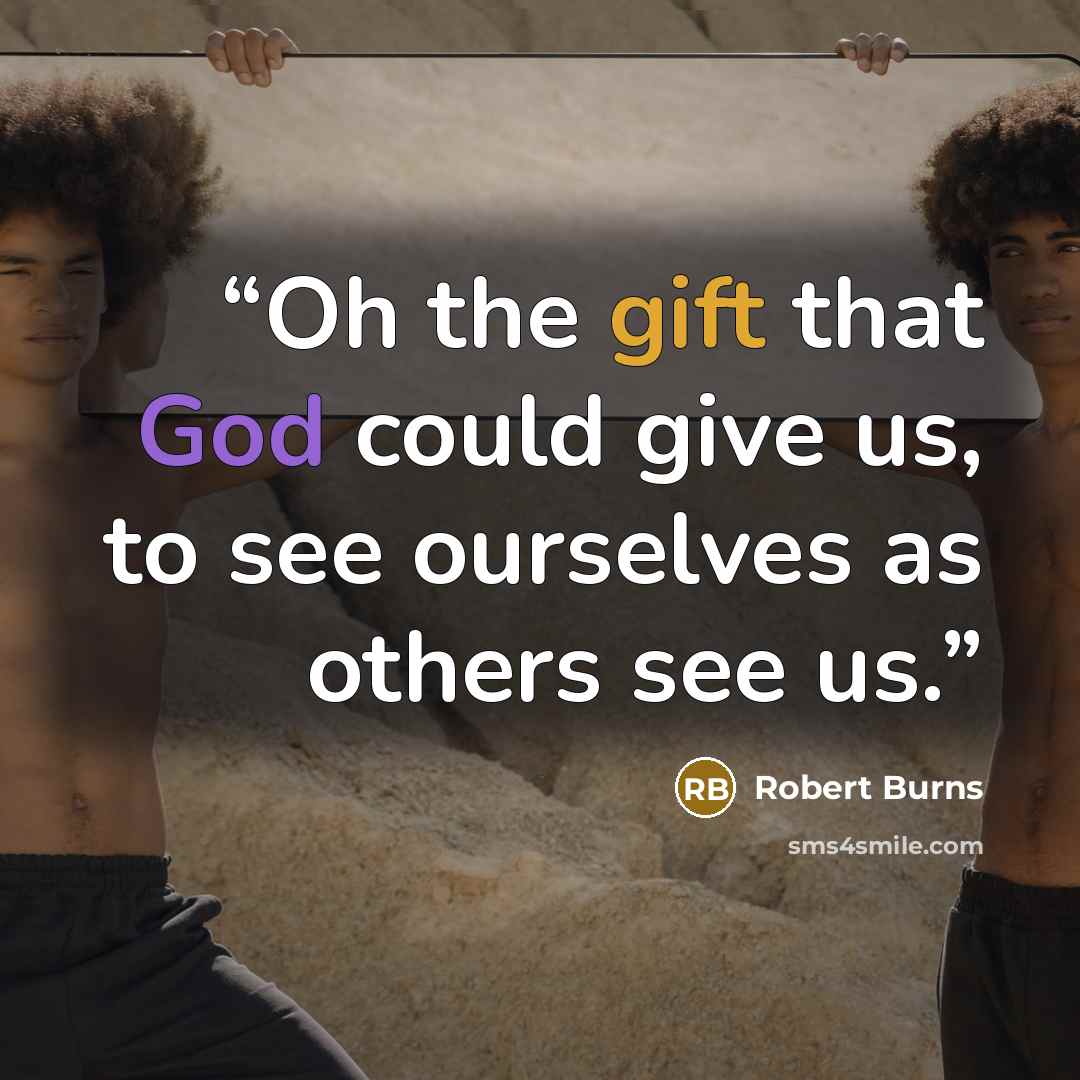 “Oh the gift that God could give us, to see ourselves as others see us.” quote by Robert Burns