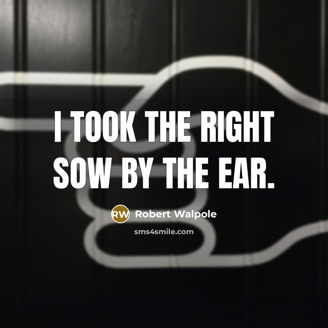 “I took the right sow by the ear.…” quote by Robert Walpole