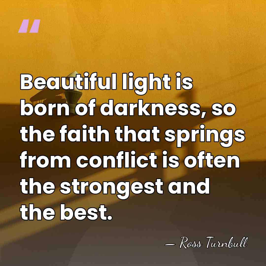 Beautiful light is born of darkness, so the faith that springs from&hellip; - Ross Turnbull