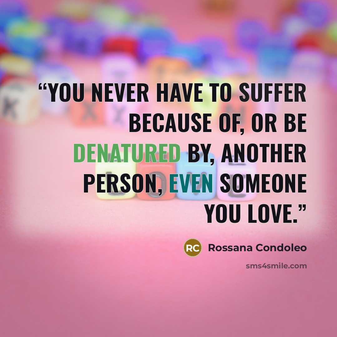 “You never have to suffer because of, or be denatured by, another person, even someone you love.” quote by Rossana Condoleo