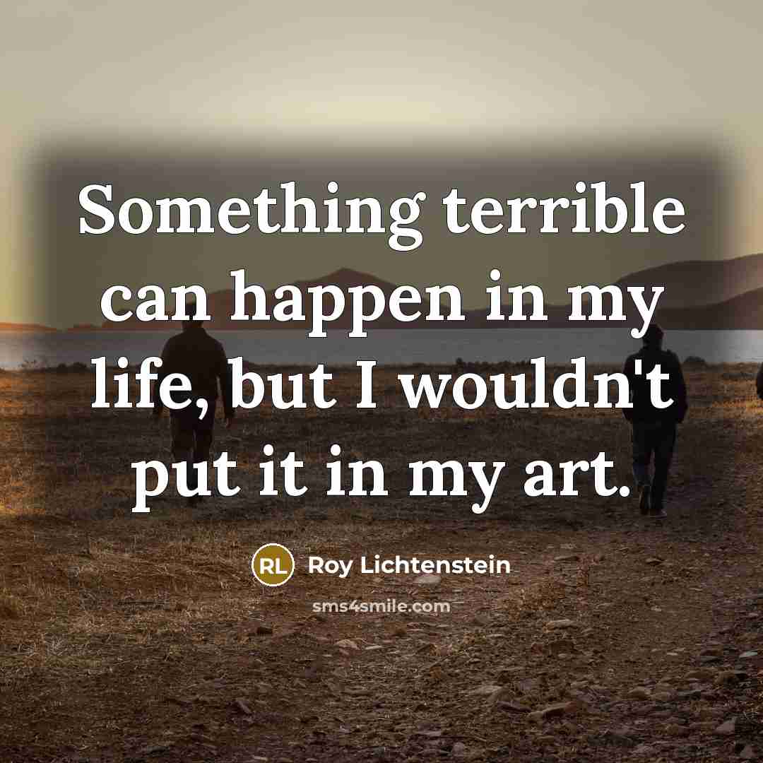 “Something terrible can happen in my life, but I wouldn't…” quote by Roy Lichtenstein