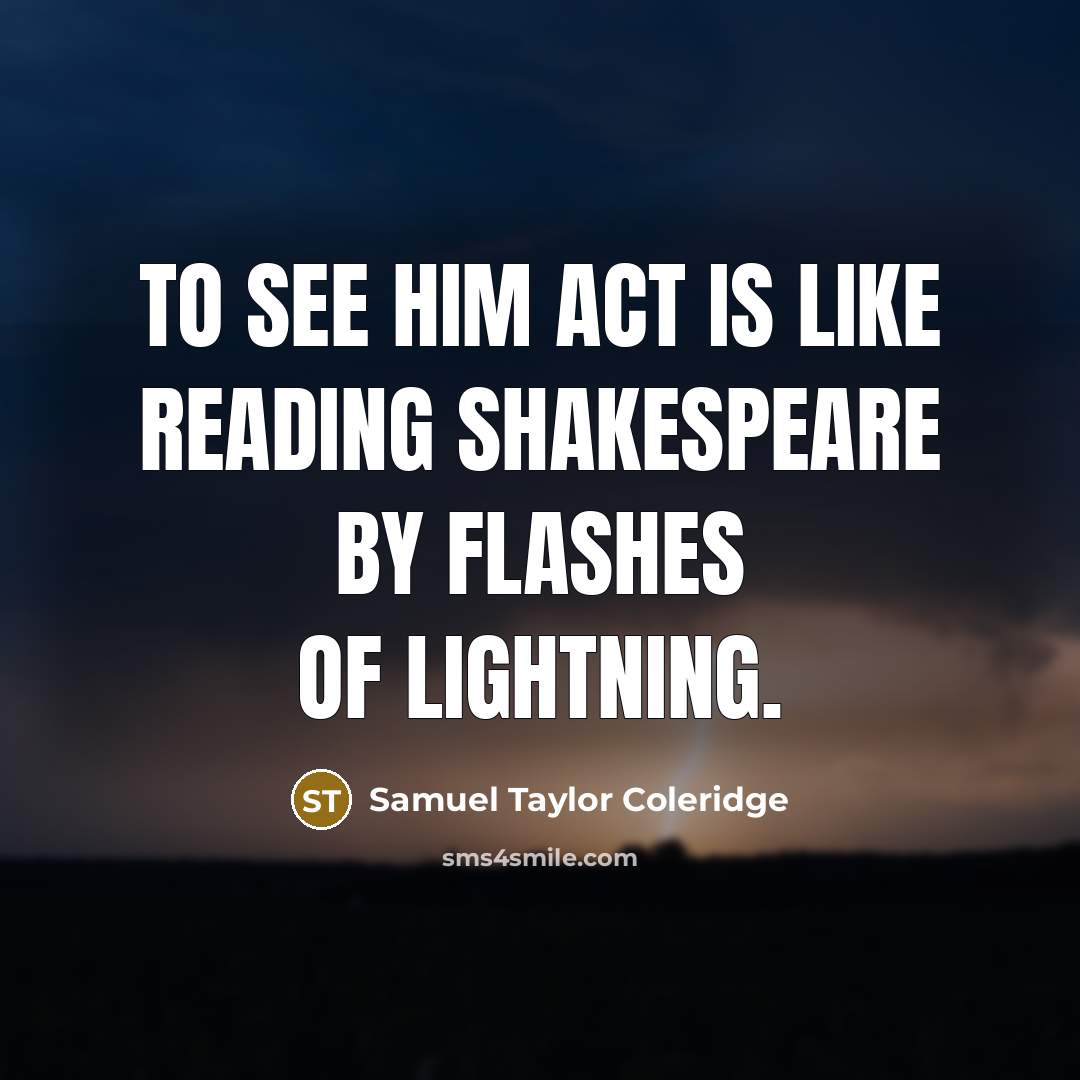 “To see him act is like reading Shakespeare by flashes…” quote by Samuel Taylor Coleridge