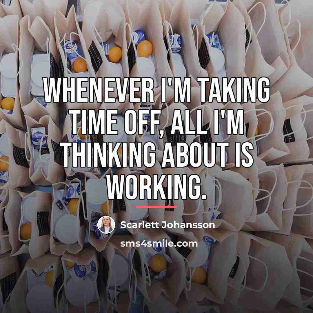 “Whenever I'm taking time off, all I'm thinking about is…” quote by Scarlett Johansson