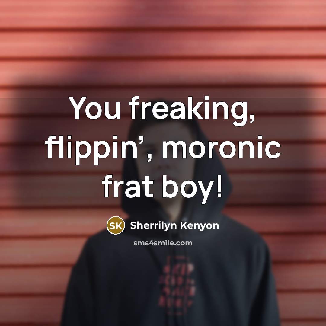 “You freaking, flippin’, moronic frat boy!…” quote by Sherrilyn Kenyon