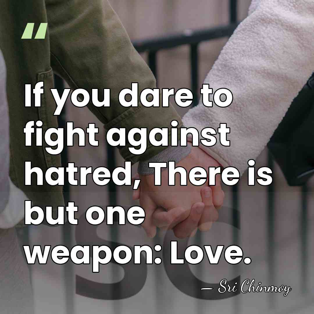 If you dare to fight against hatred, There is but one weapon:&hellip; - Sri Chinmoy