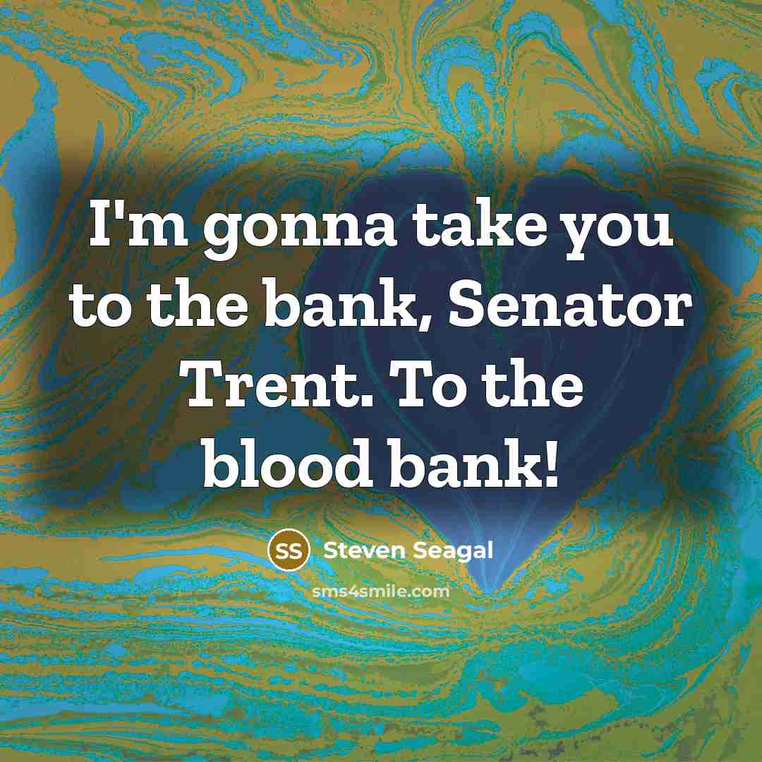 “I'm gonna take you to the bank, Senator Trent. To…” quote by Steven Seagal
