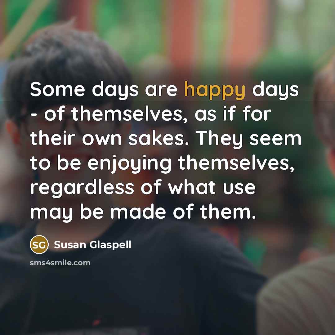 “Some days are happy days - of themselves, as if…” quote by Susan Glaspell