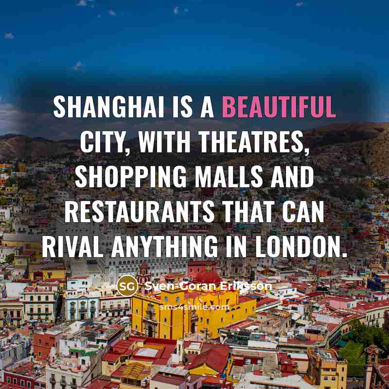 “Shanghai is a beautiful city, with theatres, shopping malls and…” quote by Sven-Goran Eriksson