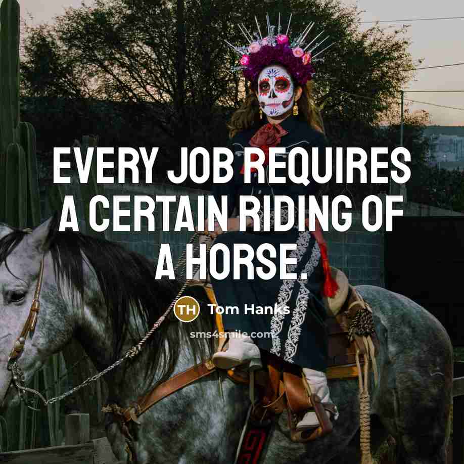 “Every job requires a certain riding of a horse.…” quote by Tom Hanks