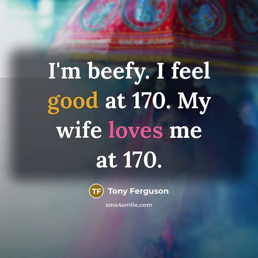 “I'm beefy. I feel good at 170. My wife loves me at 170.” quote by Tony Ferguson
