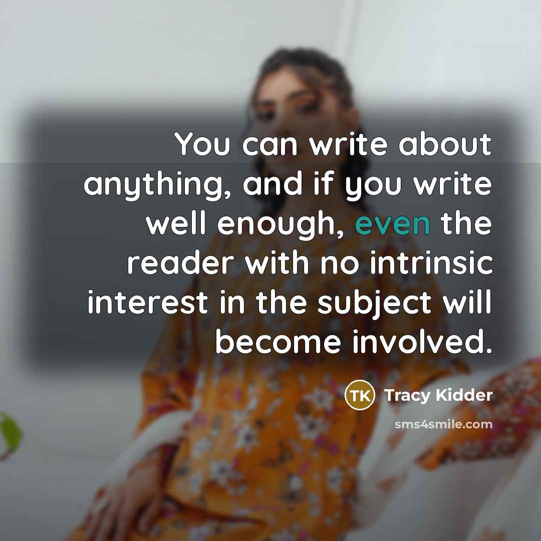 “You can write about anything, and if you write well…” quote by Tracy Kidder