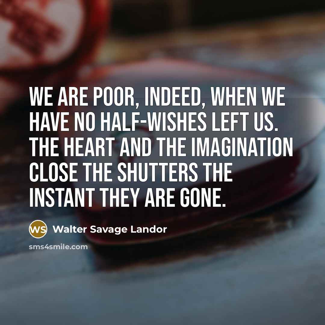 “We are poor, indeed, when we have no half-wishes left…” quote by Walter Savage Landor