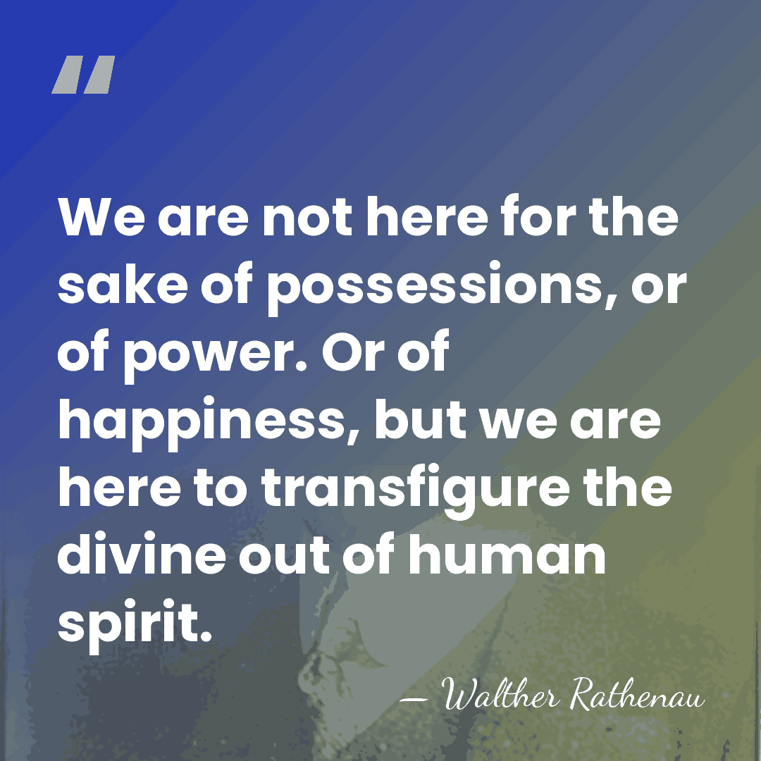 We are not here for the sake of possessions, or of power.&hellip; - Walther Rathenau