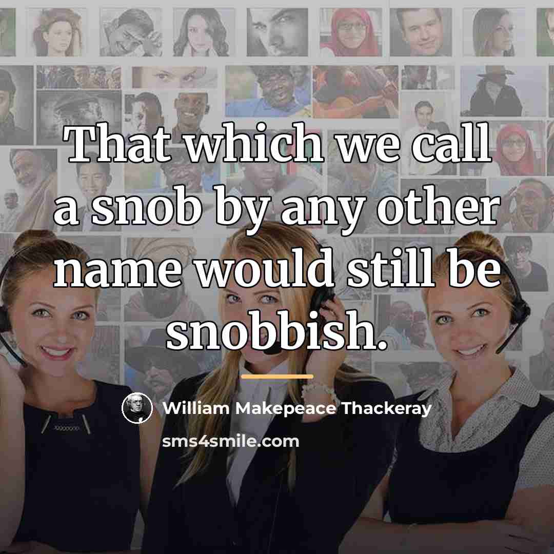 “That which we call a snob by any other name…” quote by William Makepeace Thackeray
