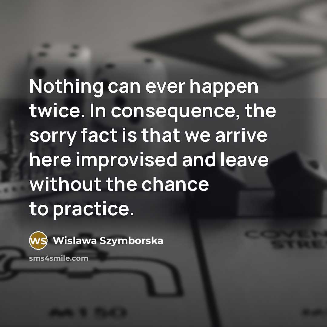 “Nothing can ever happen twice. In consequence, the sorry fact…” quote by Wislawa Szymborska