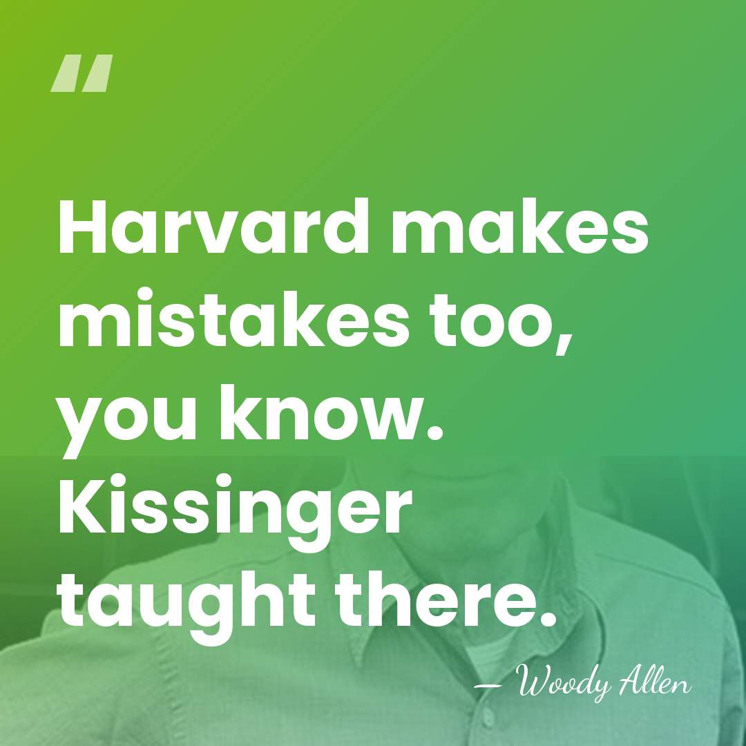 Harvard makes mistakes too, you know. Kissinger taught there. - Woody Allen