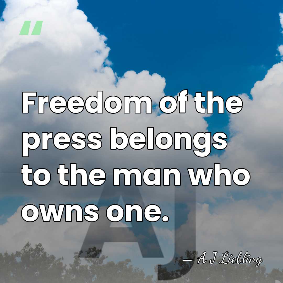 Freedom of the press belongs to the man who owns one. - A J Liebling