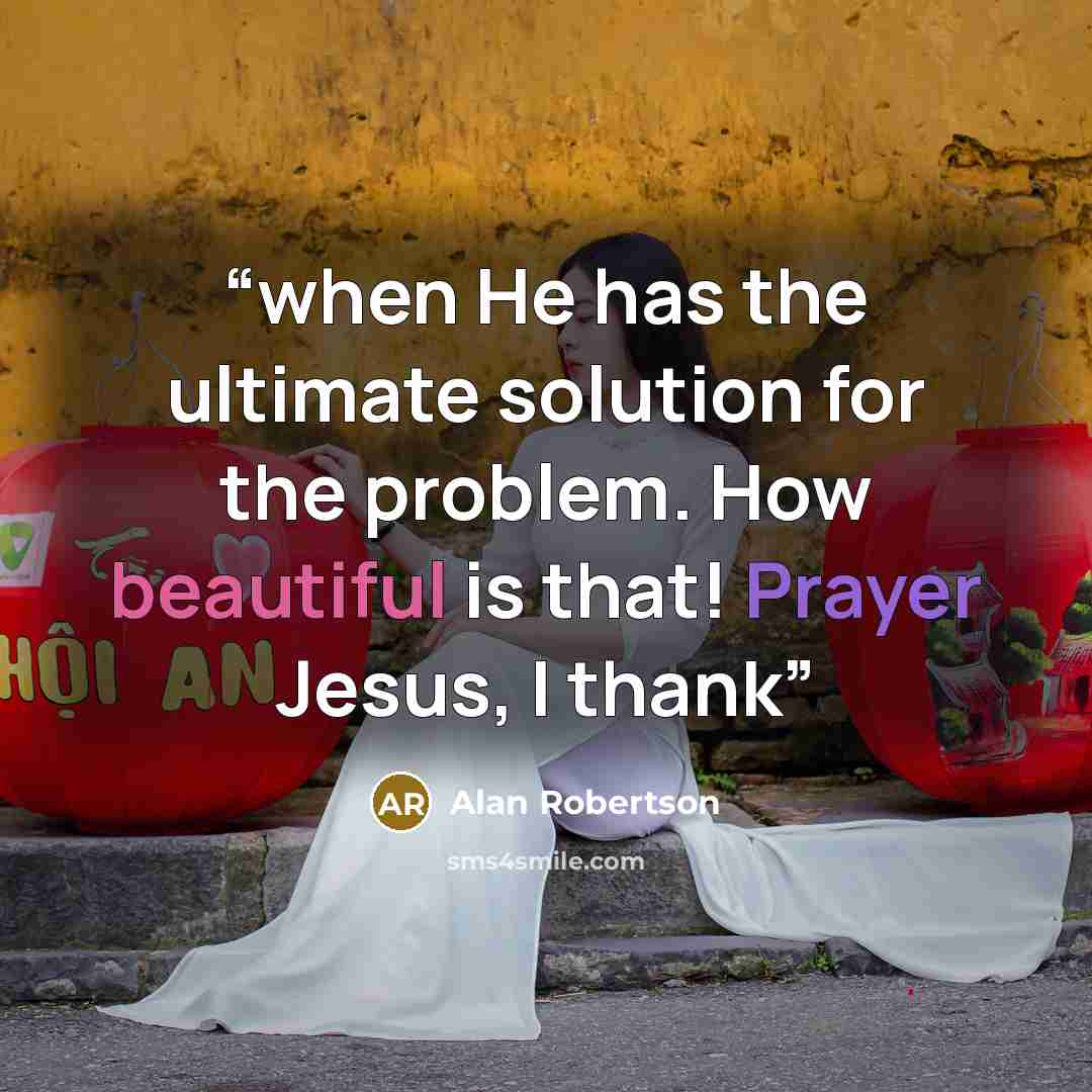 “when He has the ultimate solution for the problem. How beautiful is that! Prayer Jesus, I thank” quote by Alan Robertson