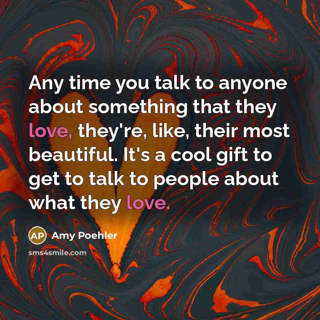 “Any time you talk to anyone about something that they…” quote by Amy Poehler