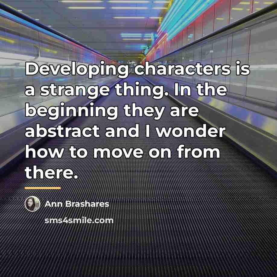 “Developing characters is a strange thing. In the beginning they…” quote by Ann Brashares