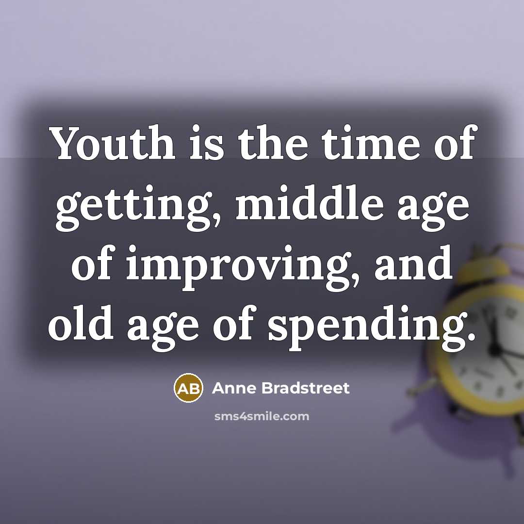 “Youth is the time of getting, middle age of improving,…” quote by Anne Bradstreet