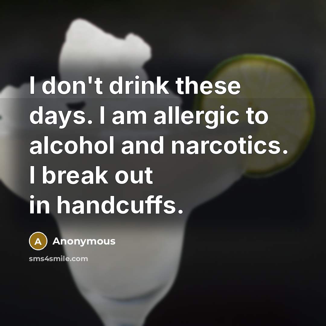 “I don't drink these days. I am allergic to alcohol…” quote by Anonymous