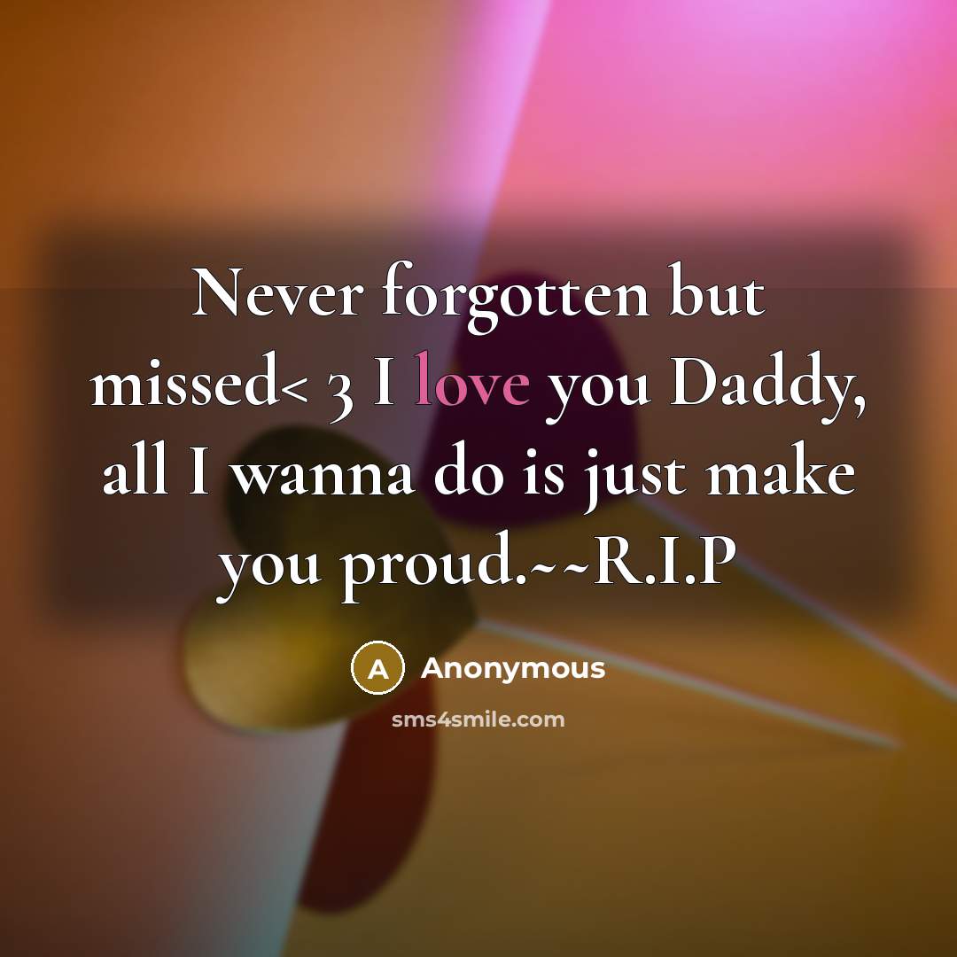“Never forgotten but missed< 3 I love you Daddy, all I wanna do is just make you proud.~~R.I.P” quote by Anonymous