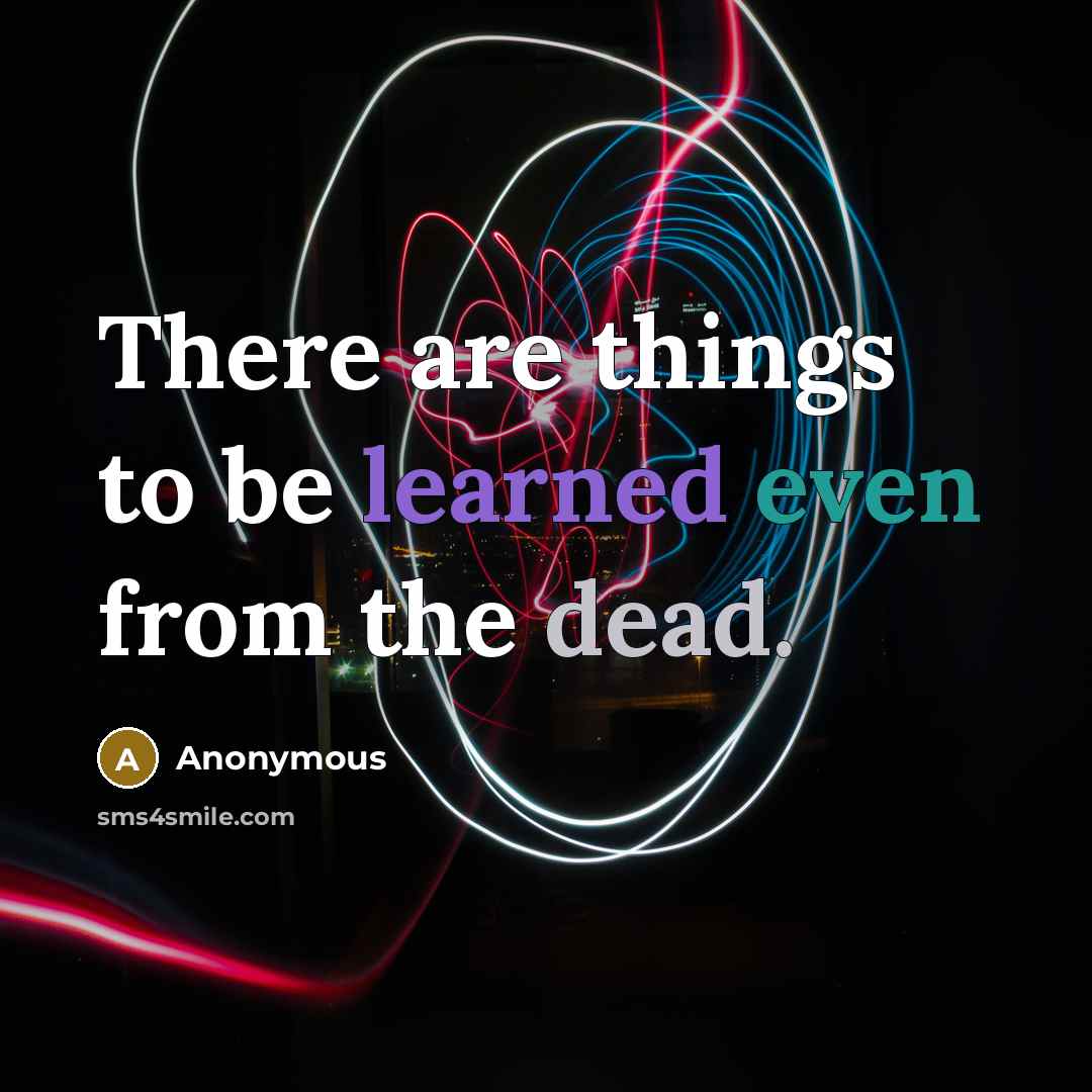 “There are things to be learned even from the dead.” quote by Anonymous