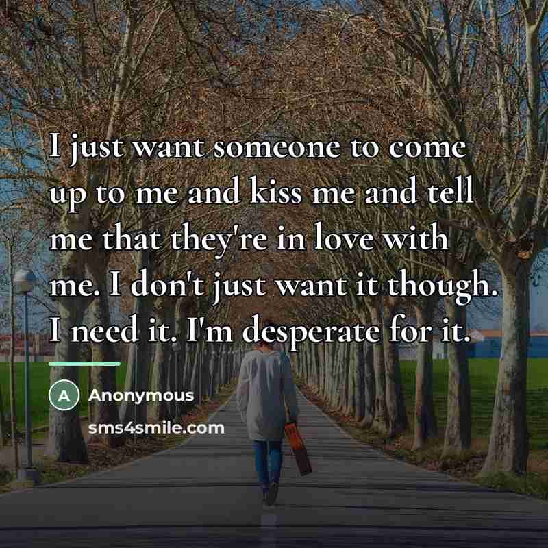 “I just want someone to come up to me and…” quote by Anonymous
