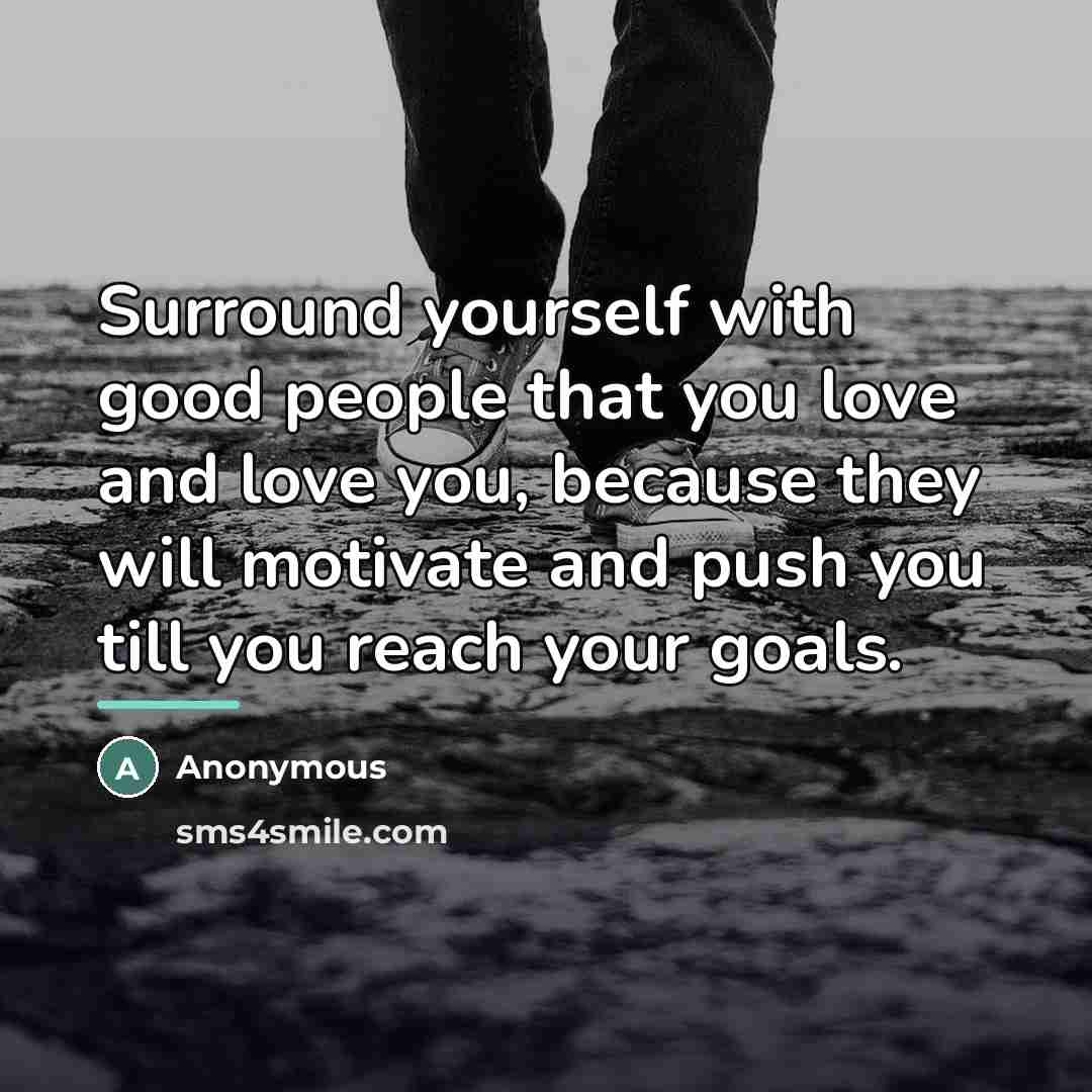 “Surround yourself with good people that you love and love…” quote by Anonymous