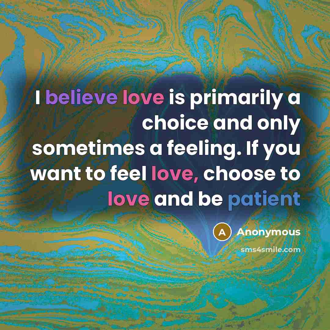 “I believe love is primarily a choice and only sometimes…” quote by Anonymous