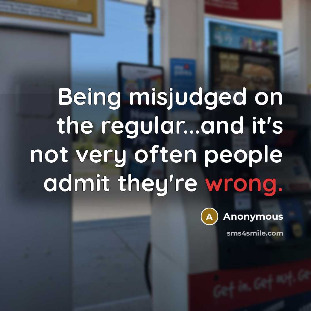 “Being misjudged on the regular...and it's not very often people admit they're wrong.” quote by Anonymous