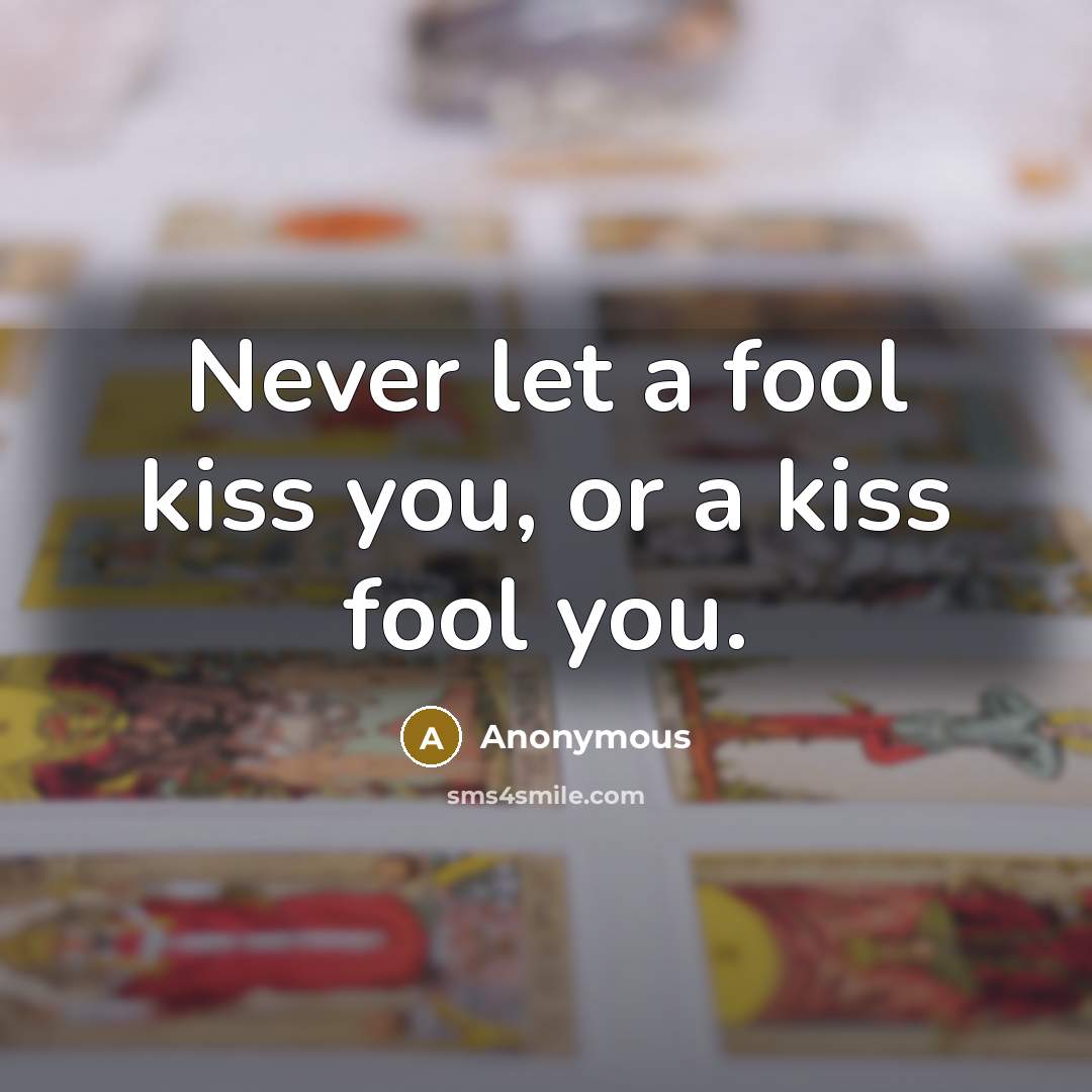 “Never let a fool kiss you, or a kiss fool…” quote by Anonymous