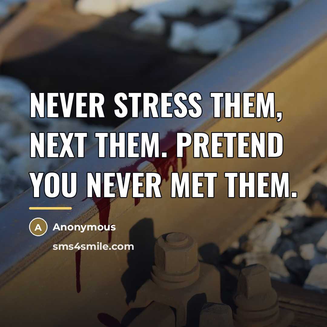 “Never stress them, next them. Pretend you never met them.…” quote by Anonymous