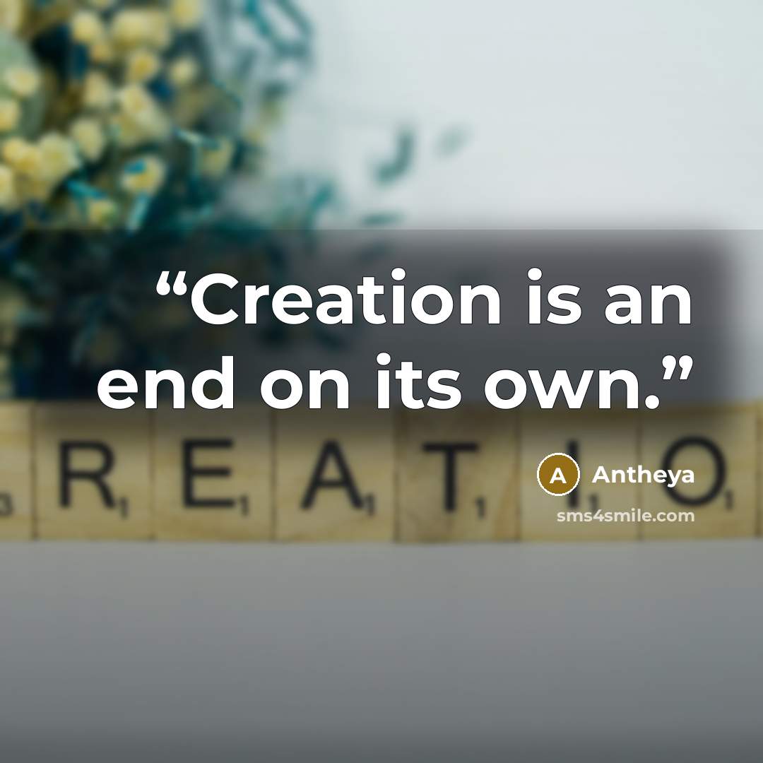 “Creation is an end on its own.” quote by Antheya