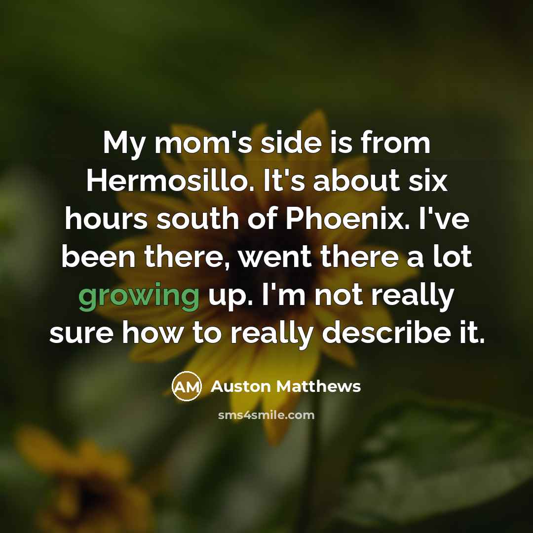 “My mom's side is from Hermosillo. It's about six hours…” quote by Auston Matthews