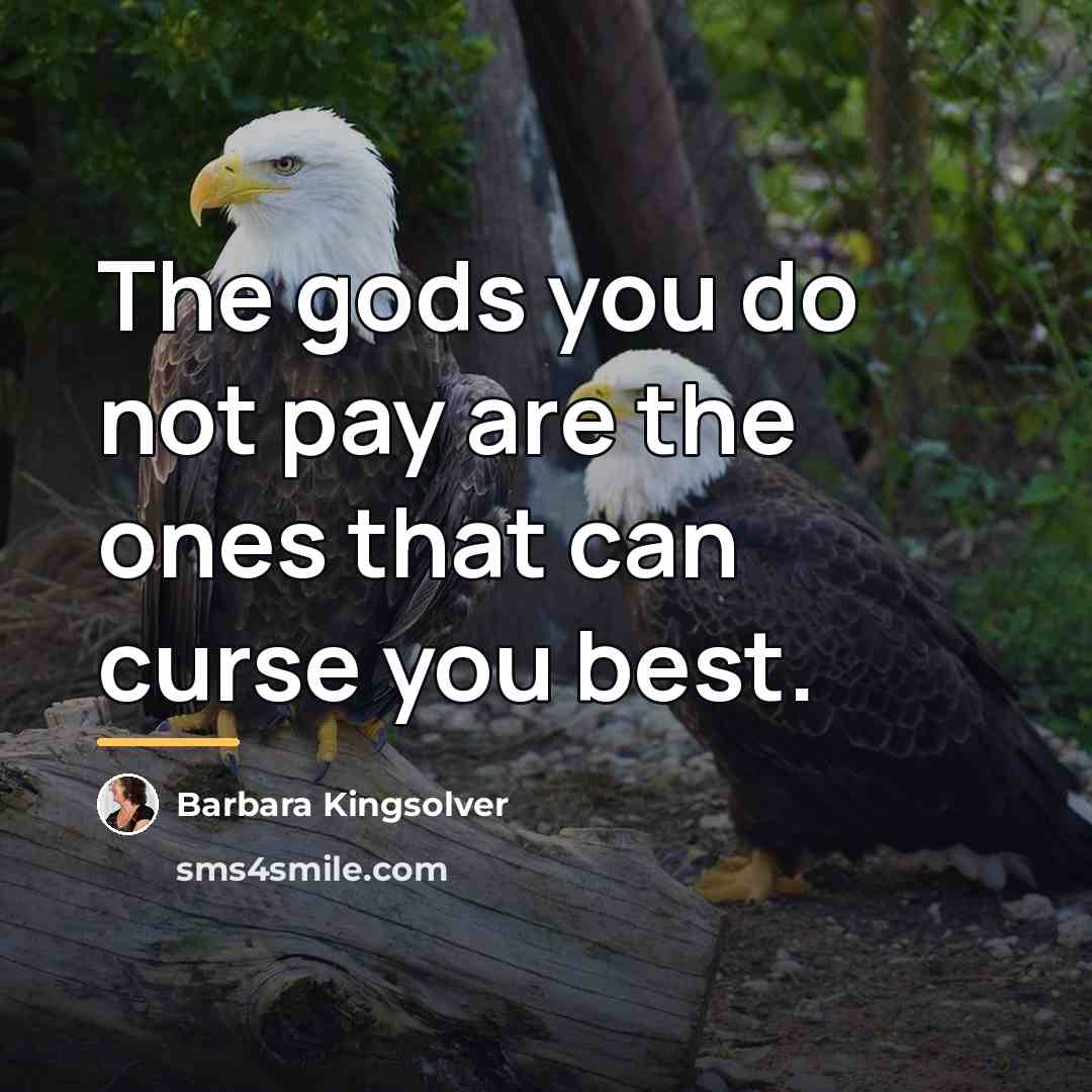 “The gods you do not pay are the ones that…” quote by Barbara Kingsolver