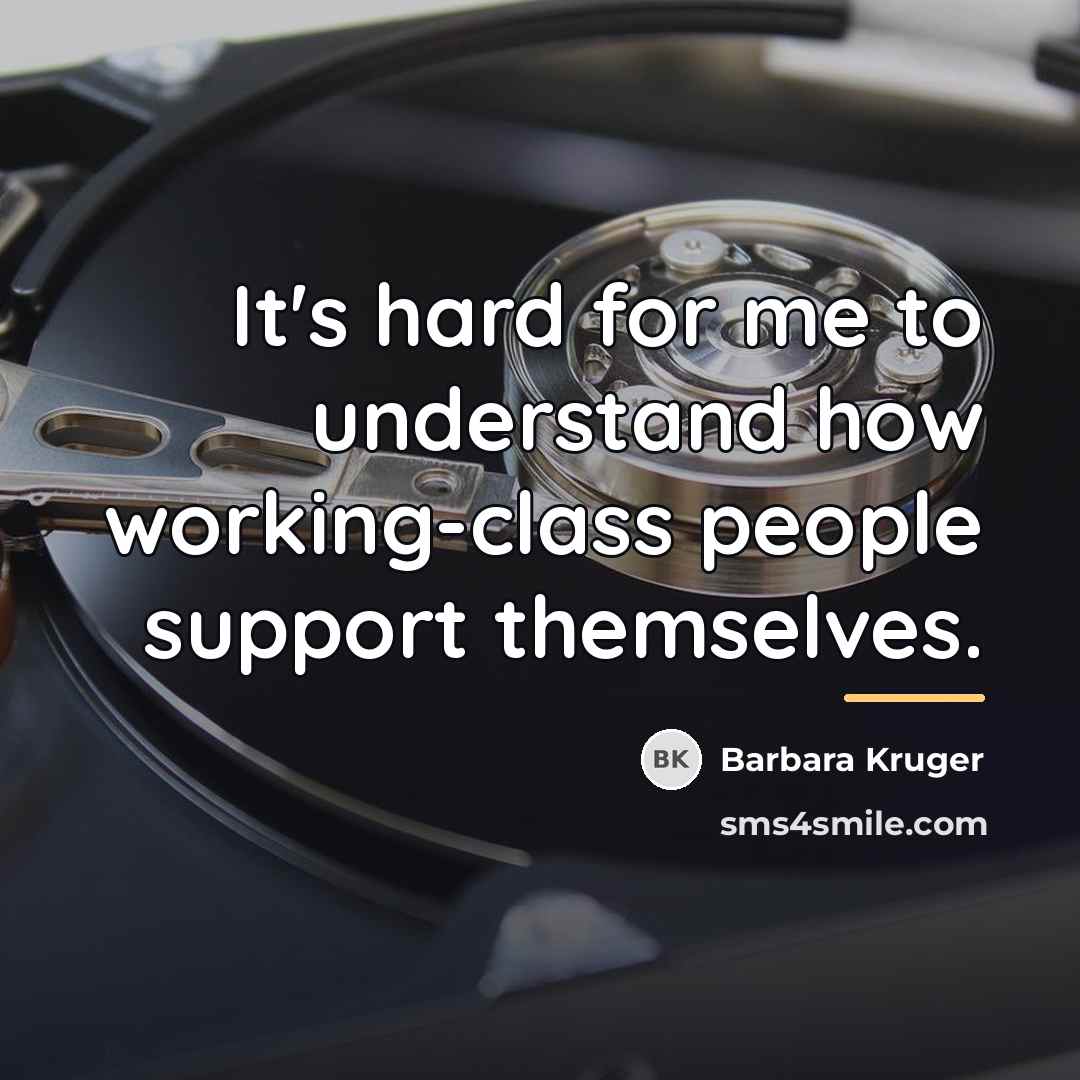 “It's hard for me to understand how working-class people support…” quote by Barbara Kruger