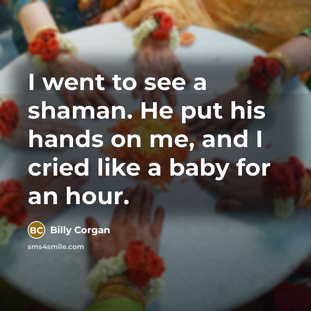“I went to see a shaman. He put his hands…” quote by Billy Corgan
