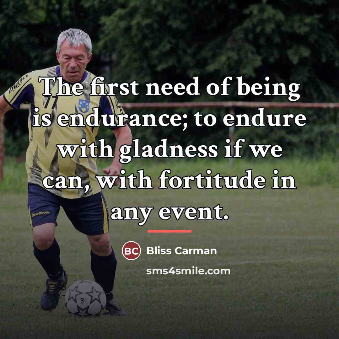 “The first need of being is endurance; to endure with…” quote by Bliss Carman